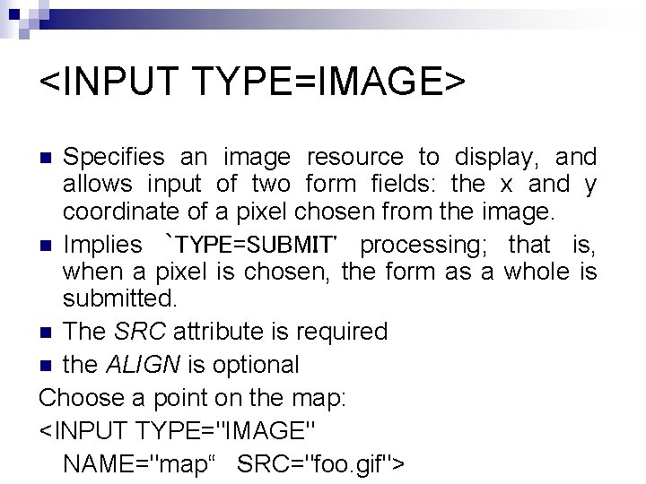 <INPUT TYPE=IMAGE> Specifies an image resource to display, and allows input of two form
