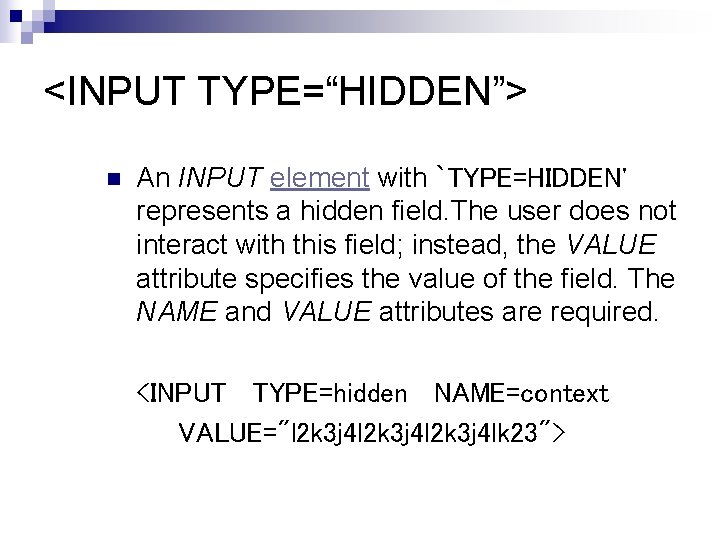 <INPUT TYPE=“HIDDEN”> n An INPUT element with `TYPE=HIDDEN' represents a hidden field. The user