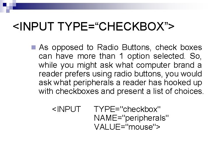 <INPUT TYPE=“CHECKBOX”> n As opposed to Radio Buttons, check boxes can have more than