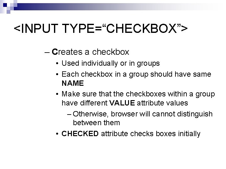 <INPUT TYPE=“CHECKBOX”> – Creates a checkbox • Used individually or in groups • Each