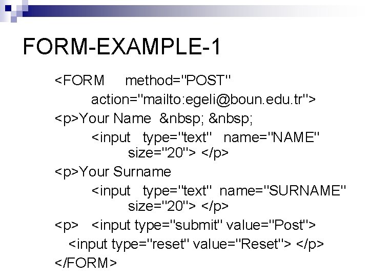 FORM-EXAMPLE-1 <FORM method="POST" action="mailto: egeli@boun. edu. tr"> <p>Your Name   <input type="text" name="NAME" size="20">