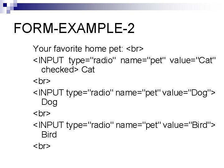 FORM-EXAMPLE-2 Your favorite home pet: <INPUT type="radio" name="pet" value="Cat" checked> Cat <INPUT type="radio" name="pet"