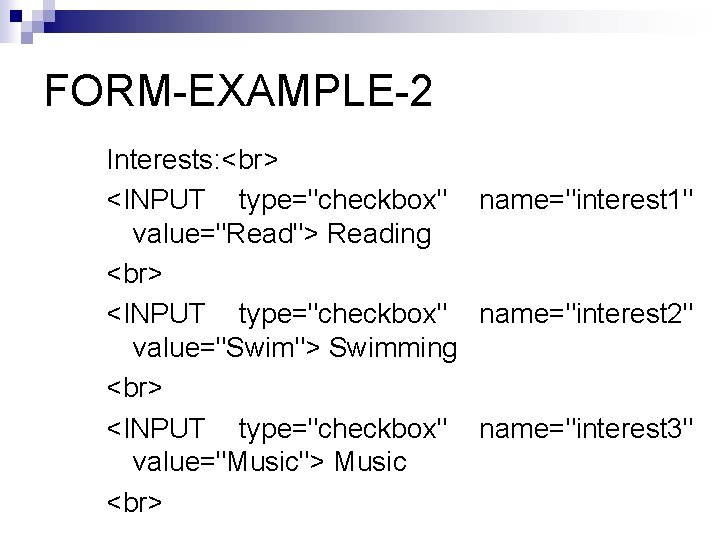 FORM-EXAMPLE-2 Interests: <INPUT type="checkbox" name="interest 1" value="Read"> Reading <INPUT type="checkbox" name="interest 2" value="Swim"> Swimming