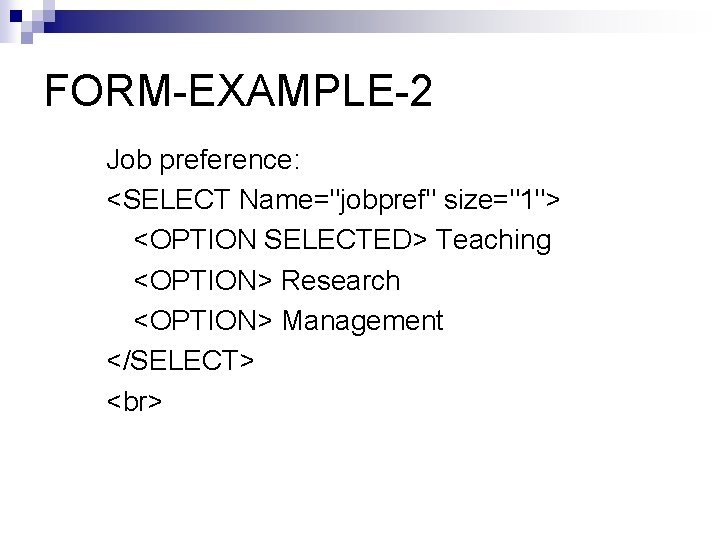 FORM-EXAMPLE-2 Job preference: <SELECT Name="jobpref" size="1"> <OPTION SELECTED> Teaching <OPTION> Research <OPTION> Management </SELECT>