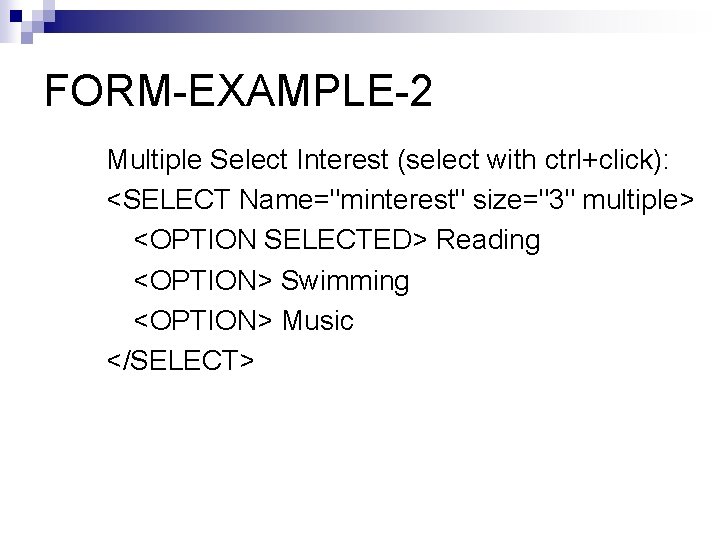 FORM-EXAMPLE-2 Multiple Select Interest (select with ctrl+click): <SELECT Name="minterest" size="3" multiple> <OPTION SELECTED> Reading