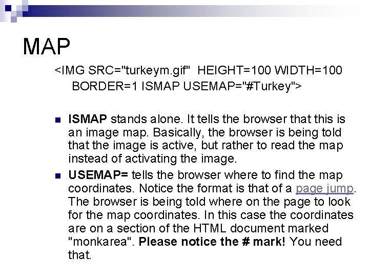 MAP <IMG SRC="turkeym. gif" HEIGHT=100 WIDTH=100 BORDER=1 ISMAP USEMAP="#Turkey"> n n ISMAP stands alone.
