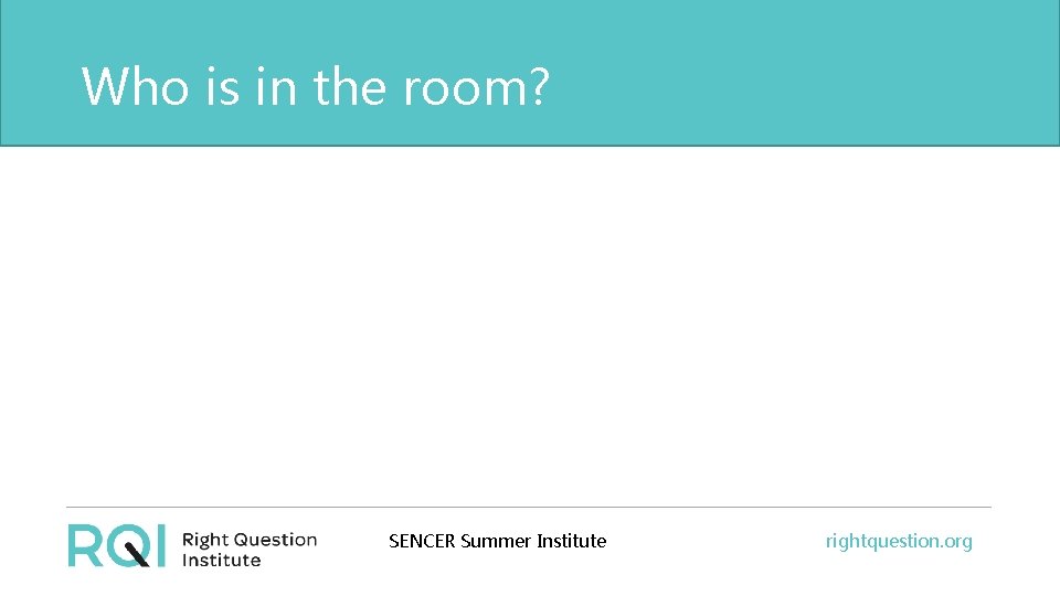 Who is in the room? SENCER Summer Institute rightquestion. org 