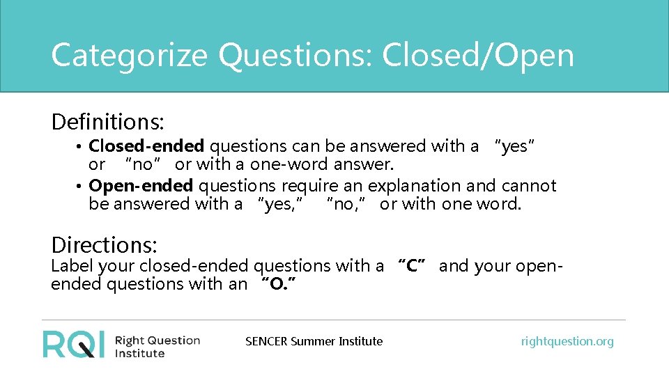 Categorize Questions: Closed/Open Definitions: • Closed-ended questions can be answered with a “yes” or