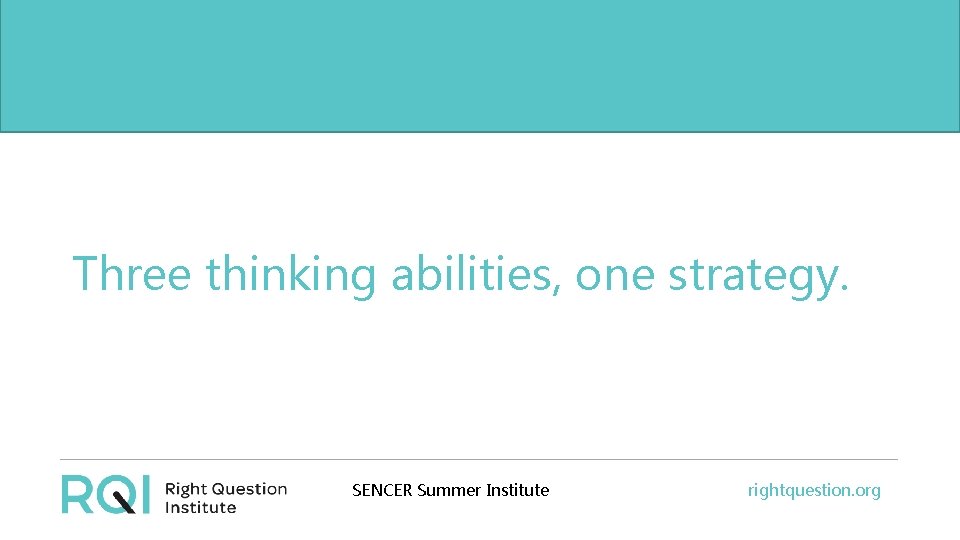 Three thinking abilities, one strategy. SENCER Summer Institute rightquestion. org 