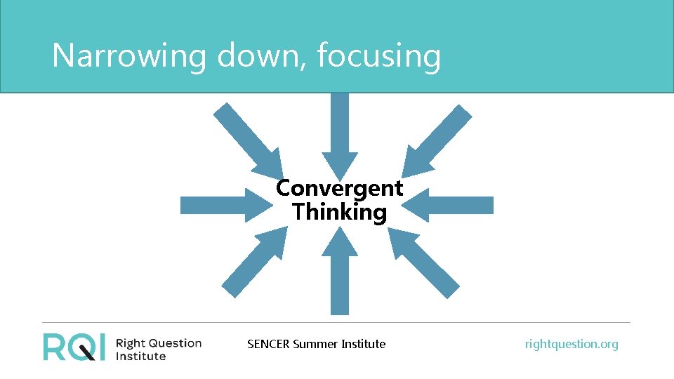 Narrowing down, focusing Convergent Thinking SENCER Summer Institute rightquestion. org 