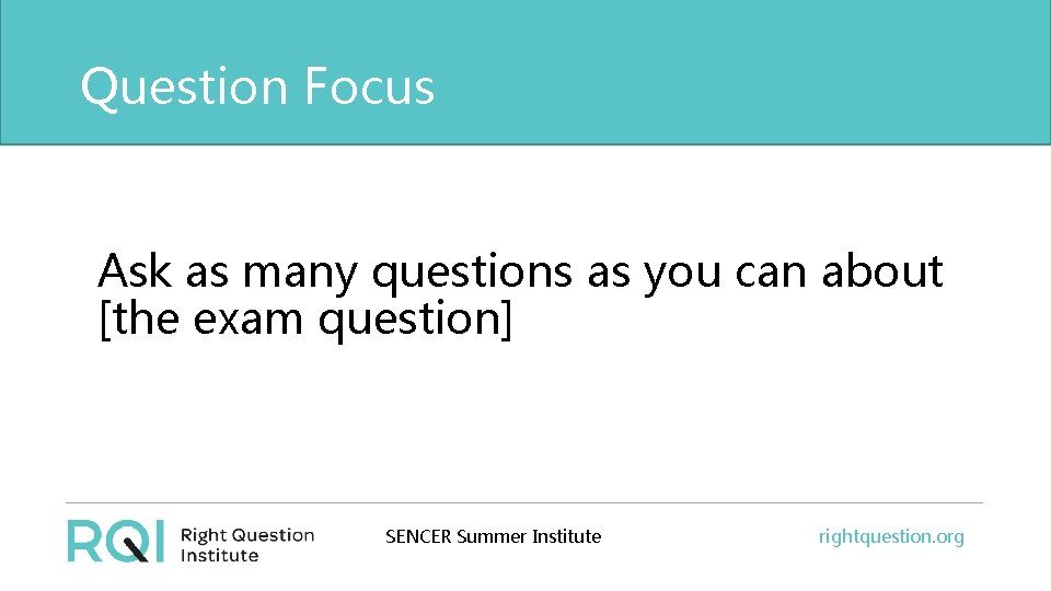 Question Focus Ask as many questions as you can about [the exam question] SENCER