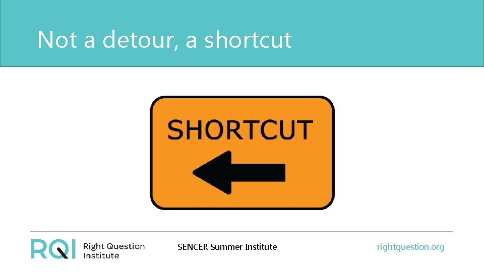 Not a detour, a shortcut SENCER Summer Institute rightquestion. org 