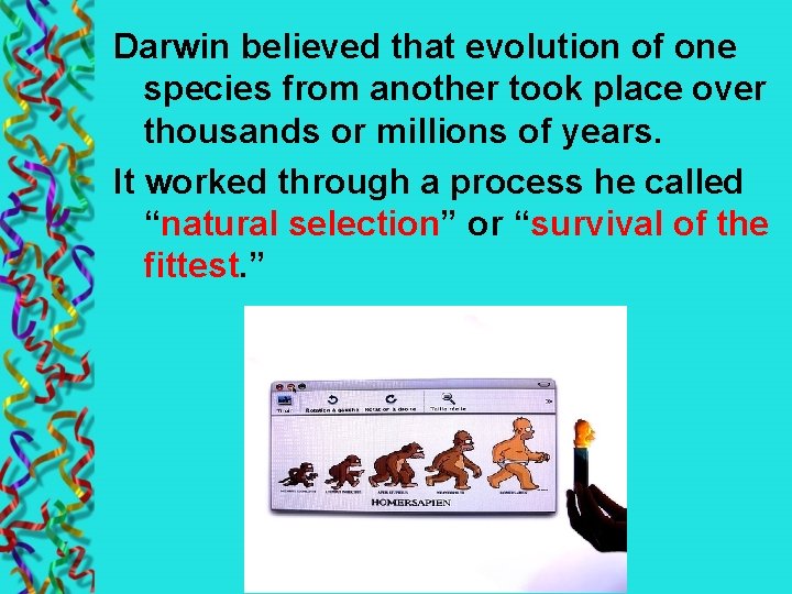 Darwin believed that evolution of one species from another took place over thousands or