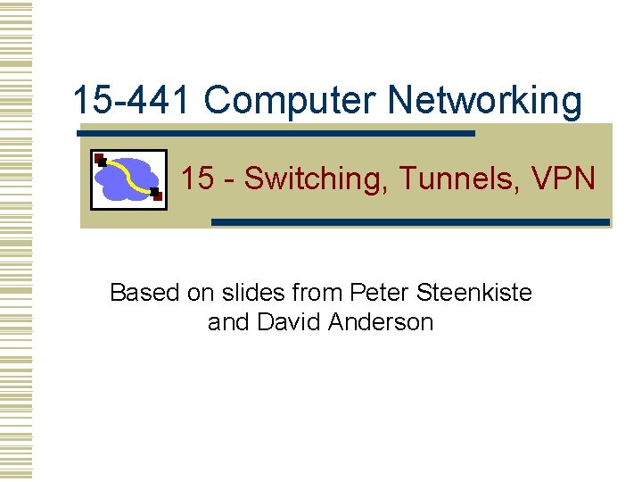 15 -441 Computer Networking 15 - Switching, Tunnels, VPN Based on slides from Peter