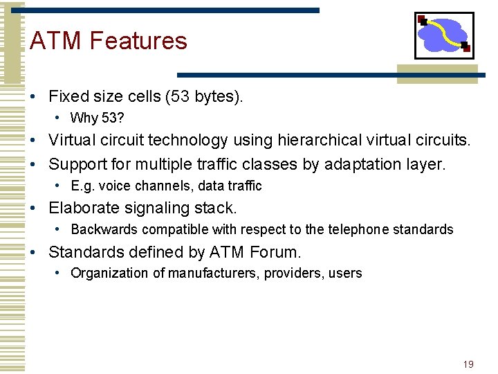 ATM Features • Fixed size cells (53 bytes). • Why 53? • Virtual circuit