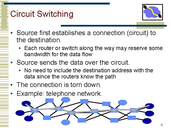 Circuit Switching • Source first establishes a connection (circuit) to the destination. • Each