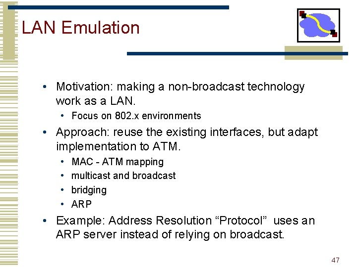 LAN Emulation • Motivation: making a non-broadcast technology work as a LAN. • Focus