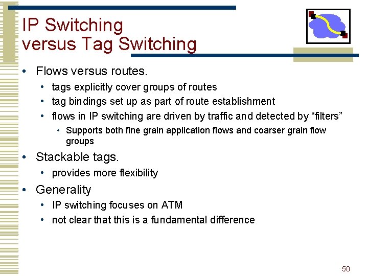 IP Switching versus Tag Switching • Flows versus routes. • tags explicitly cover groups