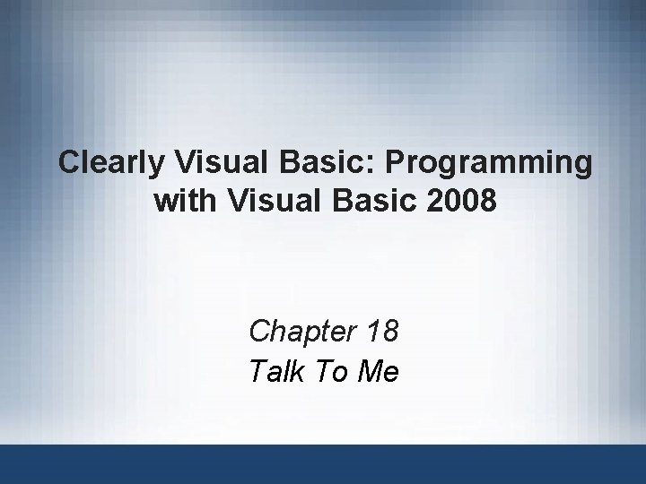 Clearly Visual Basic: Programming with Visual Basic 2008 Chapter 18 Talk To Me 