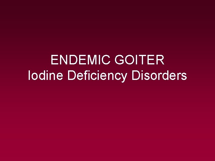 ENDEMIC GOITER Iodine Deficiency Disorders 