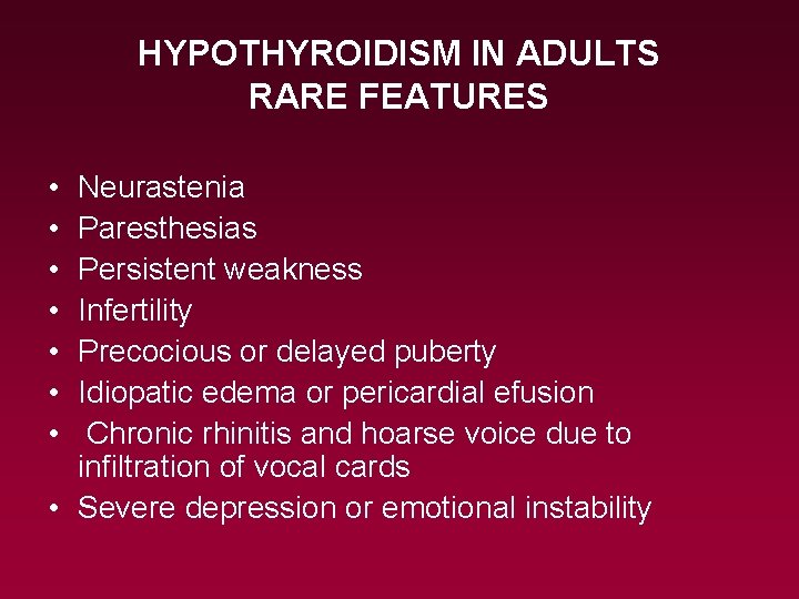 HYPOTHYROIDISM IN ADULTS RARE FEATURES • • Neurastenia Paresthesias Persistent weakness Infertility Precocious or