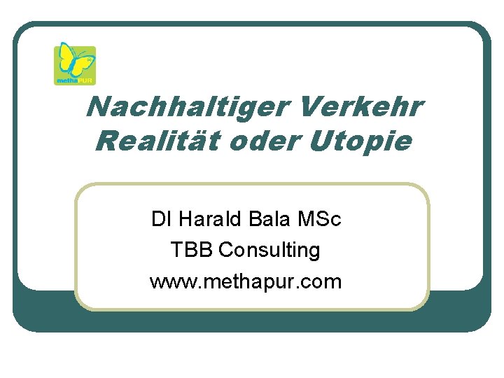 Nachhaltiger Verkehr Realität oder Utopie DI Harald Bala MSc TBB Consulting www. methapur. com