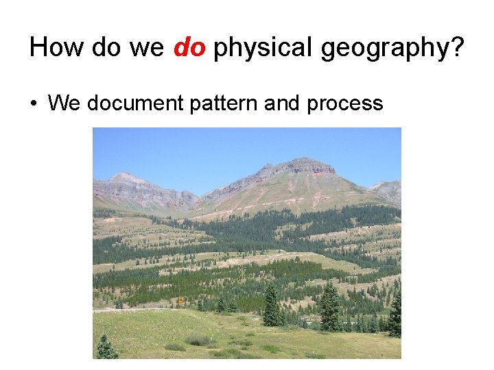 How do we do physical geography? • We document pattern and process 
