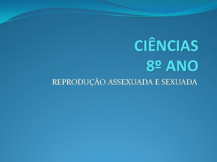 CIÊNCIAS 8º ANO REPRODUÇÃO ASSEXUADA E SEXUADA 