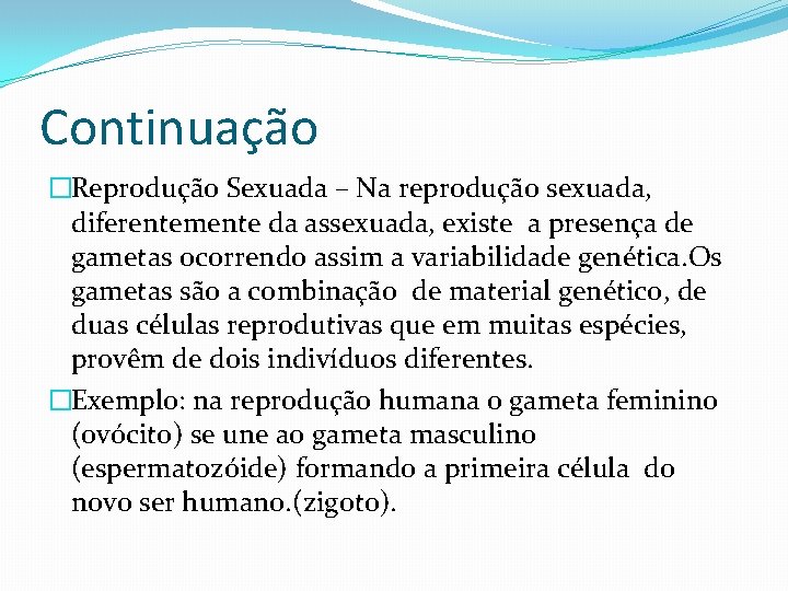Continuação �Reprodução Sexuada – Na reprodução sexuada, diferentemente da assexuada, existe a presença de