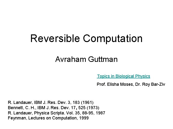 Reversible Computation Avraham Guttman Topics in Biological Physics Prof. Elisha Moses, Dr. Roy Bar-Ziv