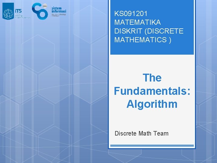 KS 091201 MATEMATIKA DISKRIT (DISCRETE MATHEMATICS ) The Fundamentals: Algorithm Discrete Math Team 