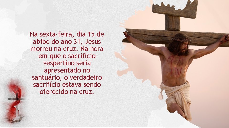 Na sexta-feira, dia 15 de abibe do ano 31, Jesus morreu na cruz. Na