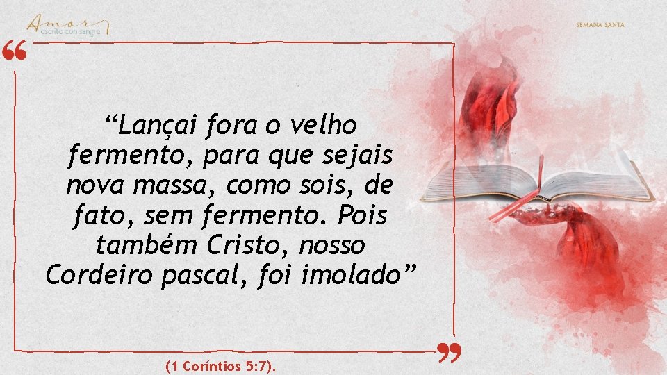 “Lançai fora o velho fermento, para que sejais nova massa, como sois, de fato,