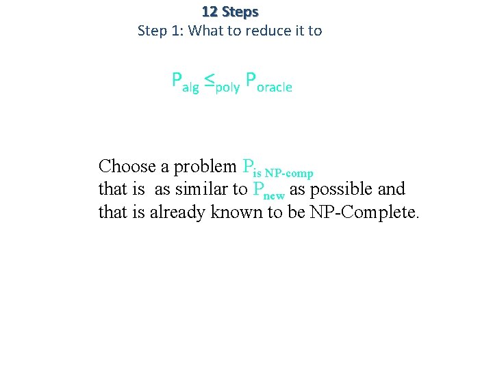 12 Steps Step 1: What to reduce it to Palg ≤poly Poracle Choose a