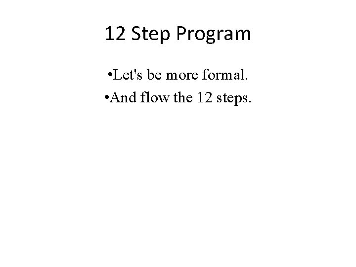 12 Step Program • Let's be more formal. • And flow the 12 steps.