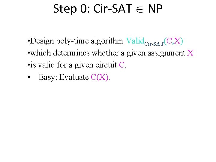 Step 0: Cir-SAT NP • Design poly-time algorithm Valid. Cir-SAT(C, X) • which determines Step 0: Cir-SAT NP • Design poly-time algorithm Valid. Cir-SAT(C, X) • which determines