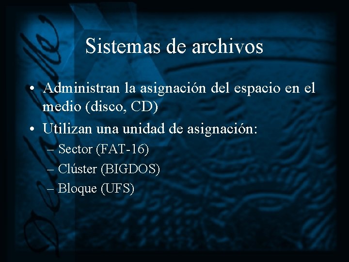 Sistemas de archivos • Administran la asignación del espacio en el medio (disco, CD)