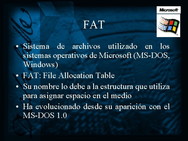 FAT • Sistema de archivos utilizado en los sistemas operativos de Microsoft (MS-DOS, Windows)