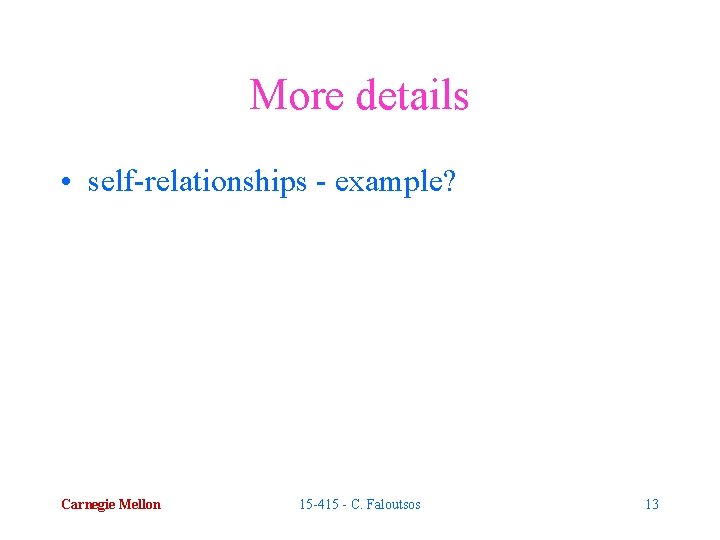 More details • self-relationships - example? Carnegie Mellon 15 -415 - C. Faloutsos 13