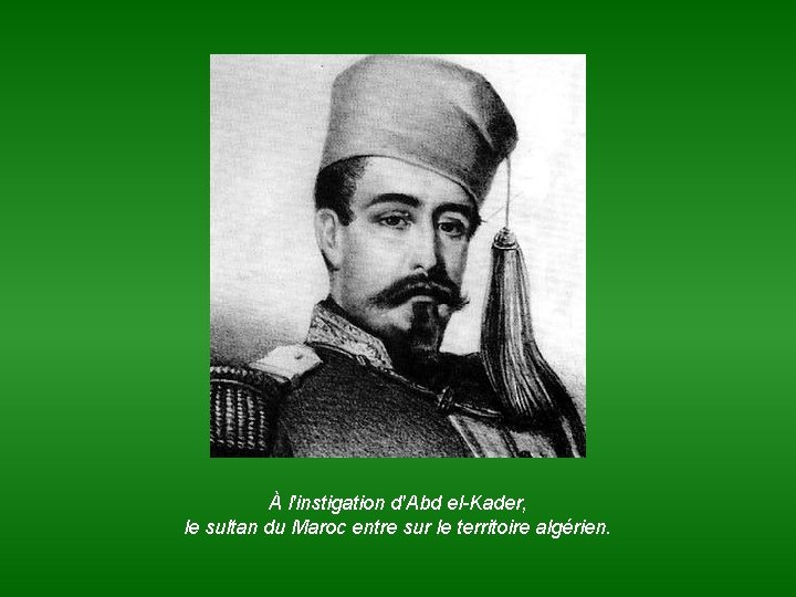 À l'instigation d'Abd el-Kader, le sultan du Maroc entre sur le territoire algérien. 