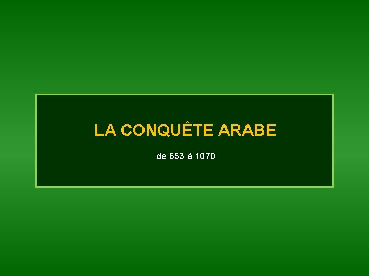 LA CONQUÊTE ARABE de 653 à 1070 