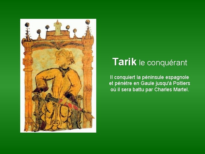 Tarik le conquérant Il conquiert la péninsule espagnole et pénètre en Gaule jusqu'à Poitiers