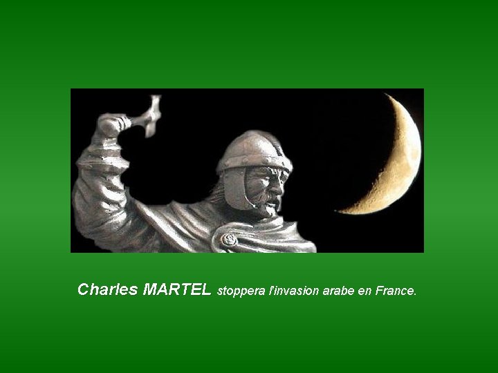 Charles MARTEL stoppera l'invasion arabe en France. 