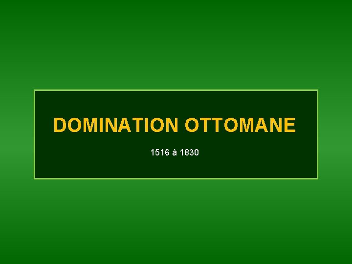 DOMINATION OTTOMANE 1516 à 1830 