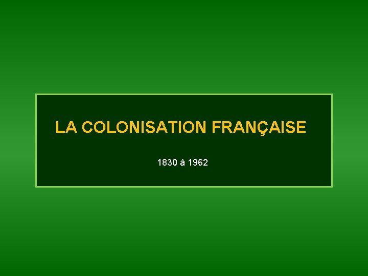 LA COLONISATION FRANÇAISE 1830 à 1962 