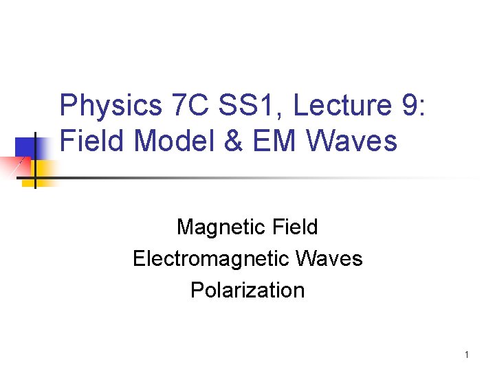 Physics 7 C SS 1, Lecture 9: Field Model & EM Waves Magnetic Field