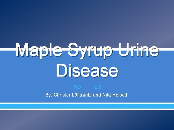 Maple Syrup Urine Disease By: Christer Löfkrantz and Nita Helseth 