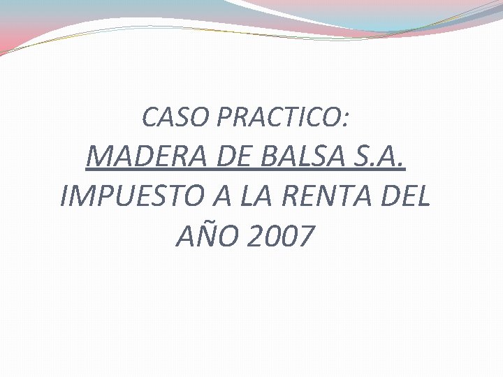 CASO PRACTICO: MADERA DE BALSA S. A. IMPUESTO A LA RENTA DEL AÑO 2007