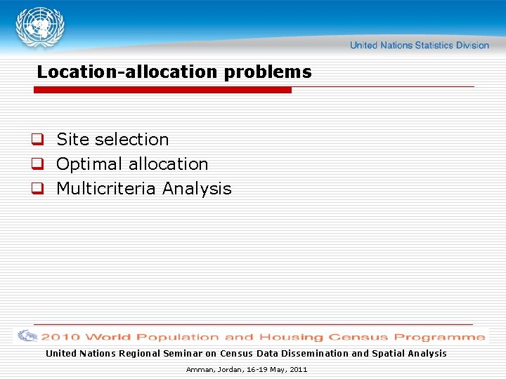 Location-allocation problems q Site selection q Optimal allocation q Multicriteria Analysis United Nations Regional