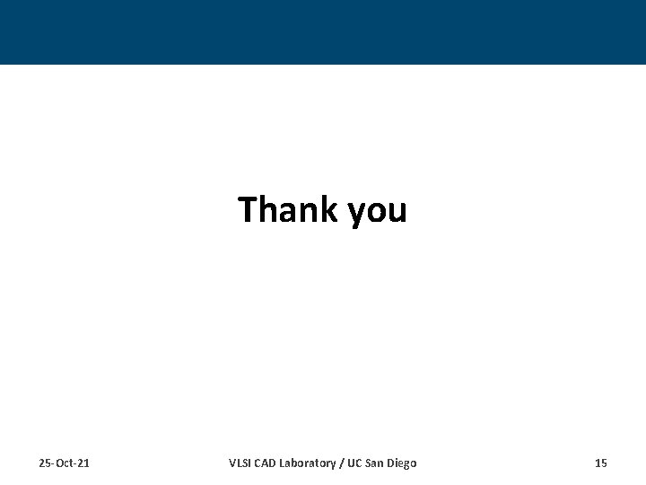 Thank you 25 -Oct-21 VLSI CAD Laboratory / UC San Diego 15 